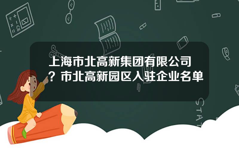 上海市北高新集团有限公司？市北高新园区入驻企业名单