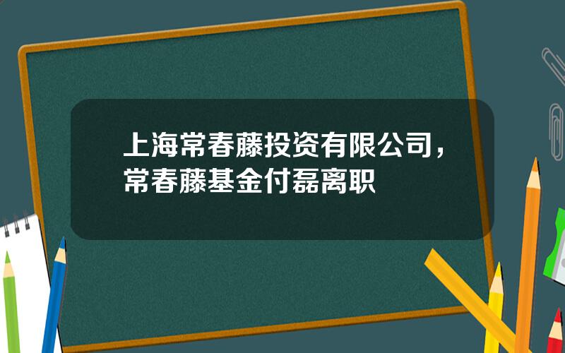 上海常春藤投资有限公司，常春藤基金付磊离职