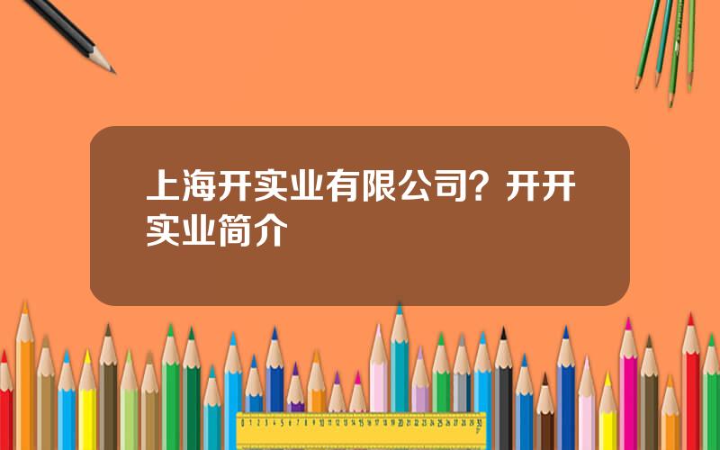 上海开实业有限公司？开开实业简介