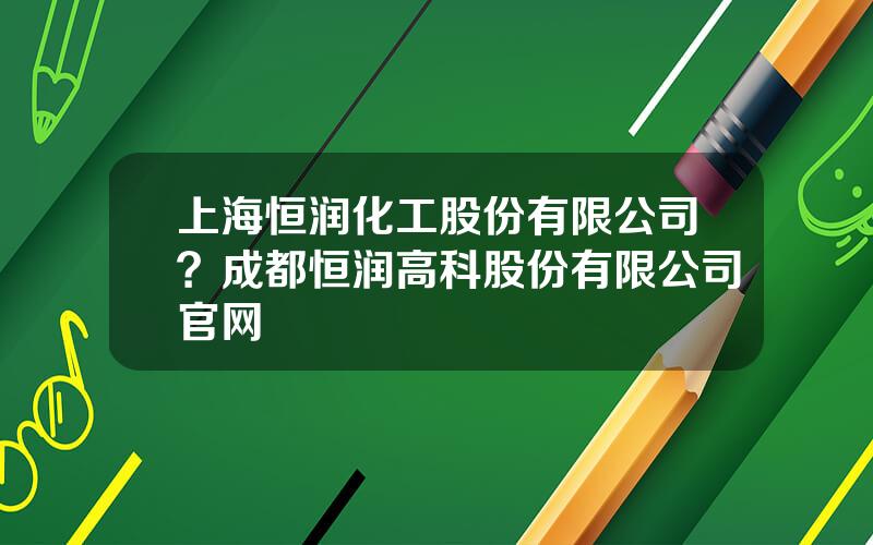 上海恒润化工股份有限公司？成都恒润高科股份有限公司官网