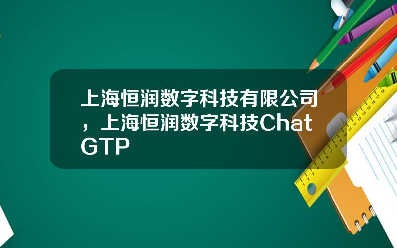 上海恒润数字科技有限公司，上海恒润数字科技ChatGTP