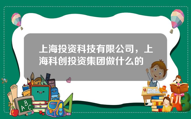 上海投资科技有限公司，上海科创投资集团做什么的