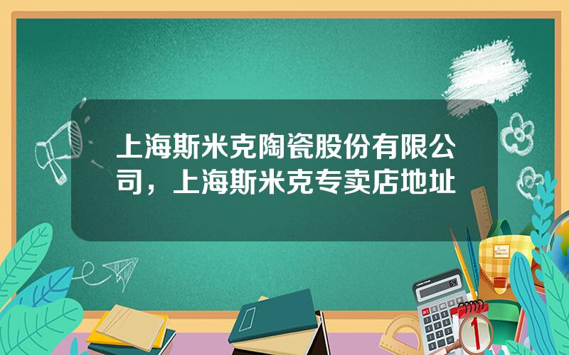 上海斯米克陶瓷股份有限公司，上海斯米克专卖店地址