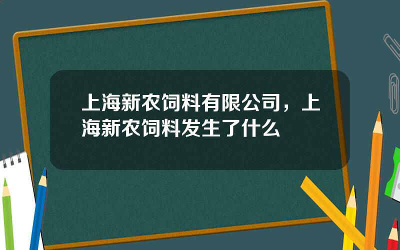 上海新农饲料有限公司，上海新农饲料发生了什么