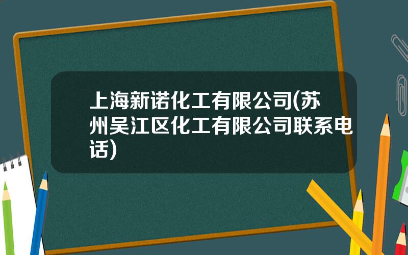 上海新诺化工有限公司(苏州吴江区化工有限公司联系电话)