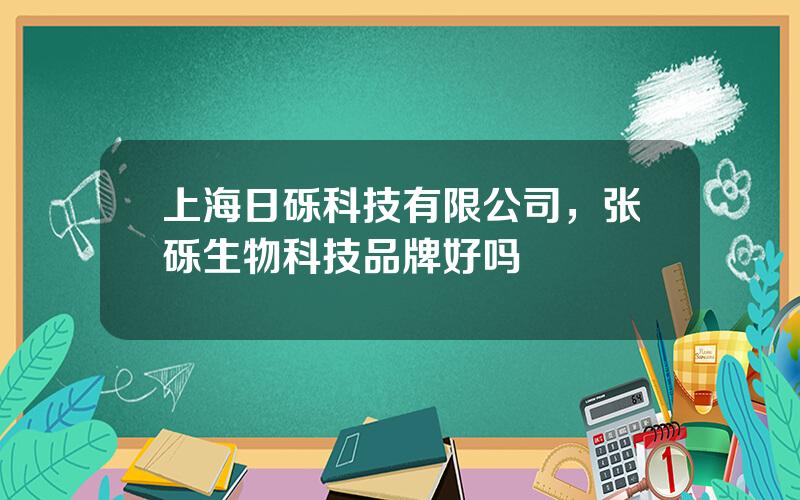 上海日砾科技有限公司，张砾生物科技品牌好吗