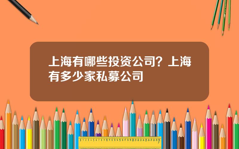 上海有哪些投资公司？上海有多少家私募公司