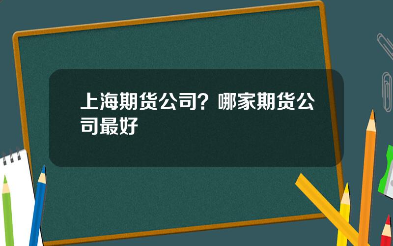 上海期货公司？哪家期货公司最好