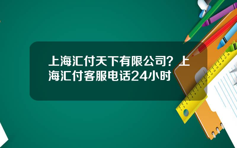 上海汇付天下有限公司？上海汇付客服电话24小时