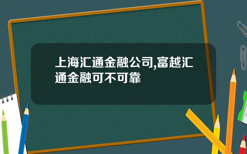 上海汇通金融公司,富越汇通金融可不可靠