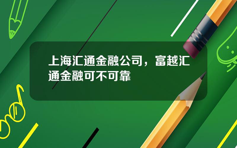 上海汇通金融公司，富越汇通金融可不可靠