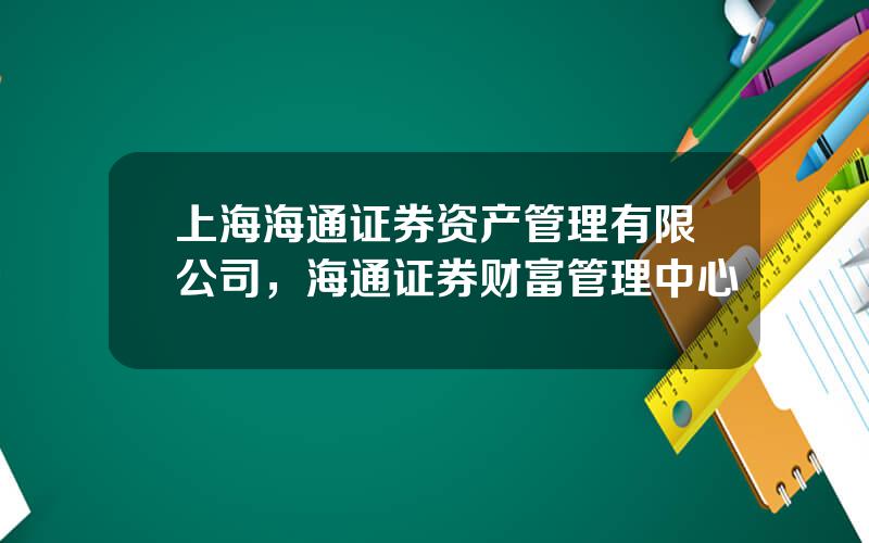 上海海通证券资产管理有限公司，海通证券财富管理中心