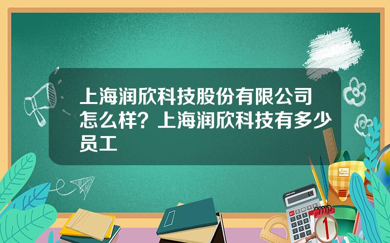 上海润欣科技股份有限公司怎么样？上海润欣科技有多少员工