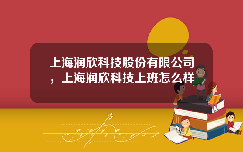 上海润欣科技股份有限公司，上海润欣科技上班怎么样