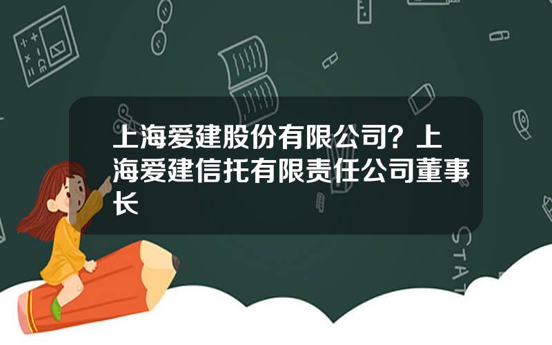 上海爱建股份有限公司？上海爱建信托有限责任公司董事长