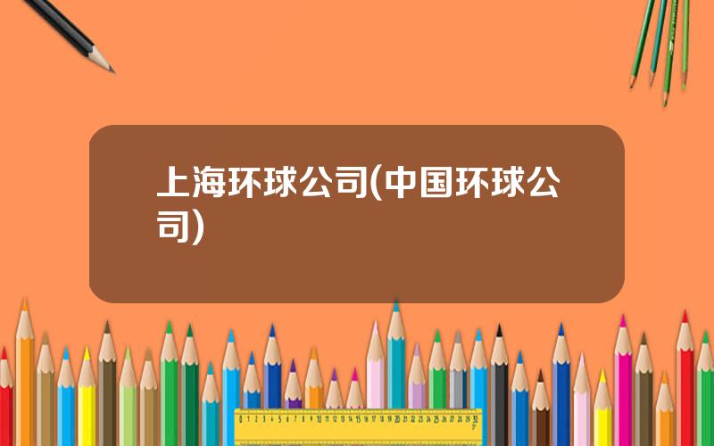 上海环球公司(中国环球公司)