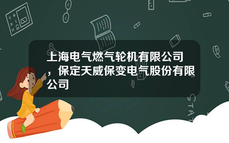 上海电气燃气轮机有限公司，保定天威保变电气股份有限公司