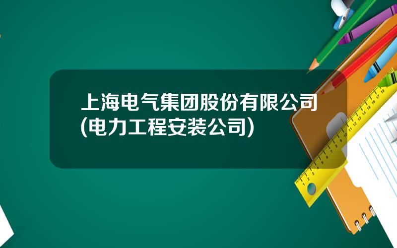 上海电气集团股份有限公司(电力工程安装公司)