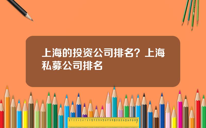 上海的投资公司排名？上海私募公司排名