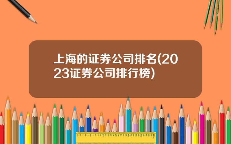 上海的证券公司排名(2023证券公司排行榜)