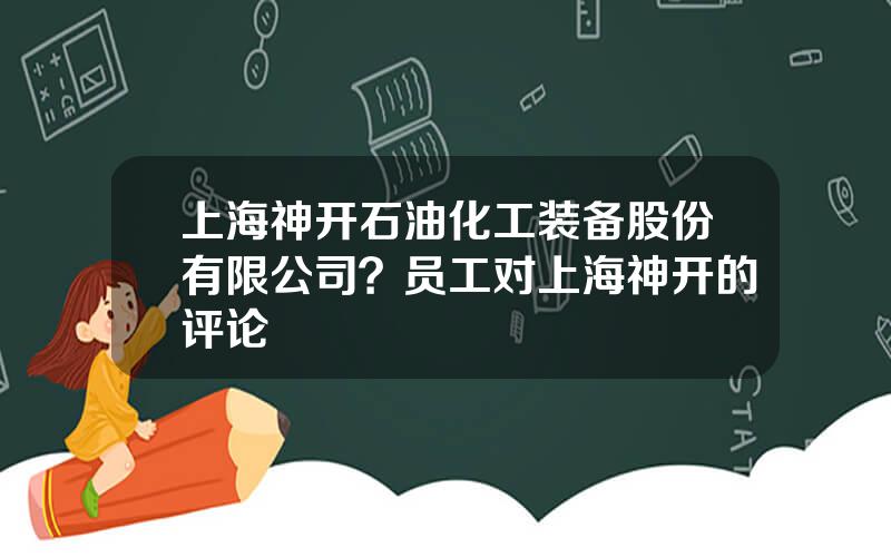 上海神开石油化工装备股份有限公司？员工对上海神开的评论