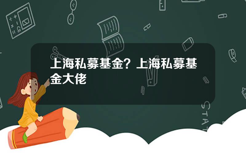 上海私募基金？上海私募基金大佬