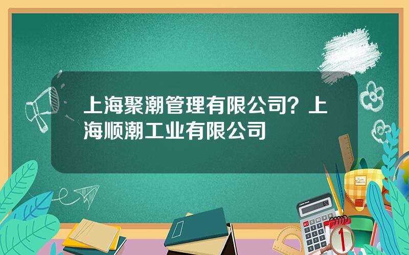 上海聚潮管理有限公司？上海顺潮工业有限公司