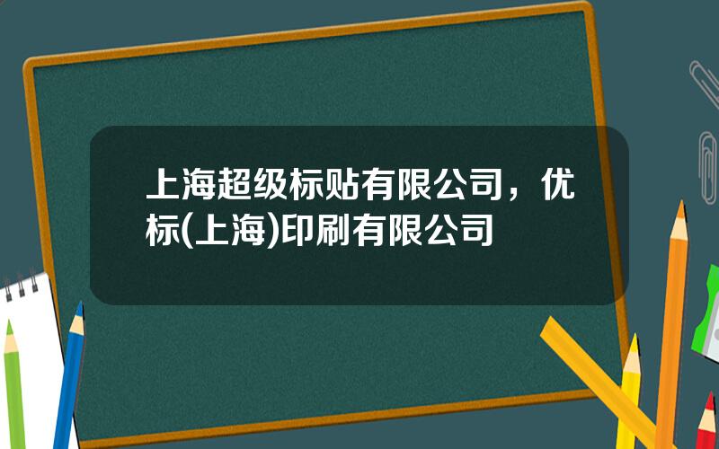 上海超级标贴有限公司，优标(上海)印刷有限公司