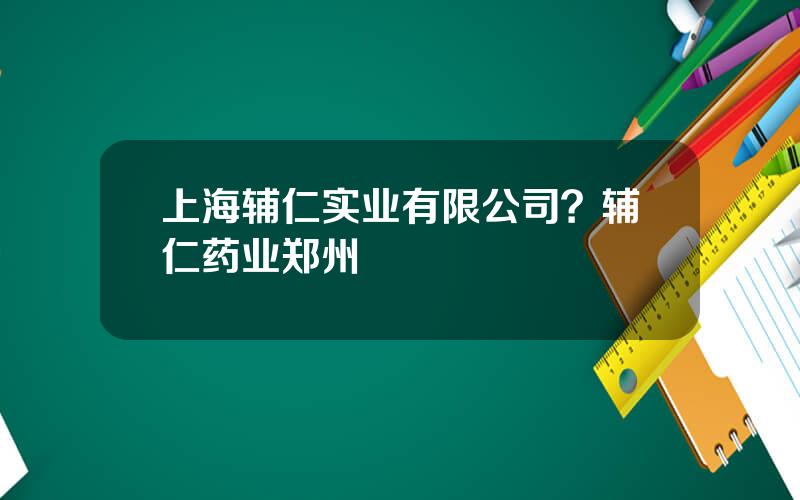 上海辅仁实业有限公司？辅仁药业郑州