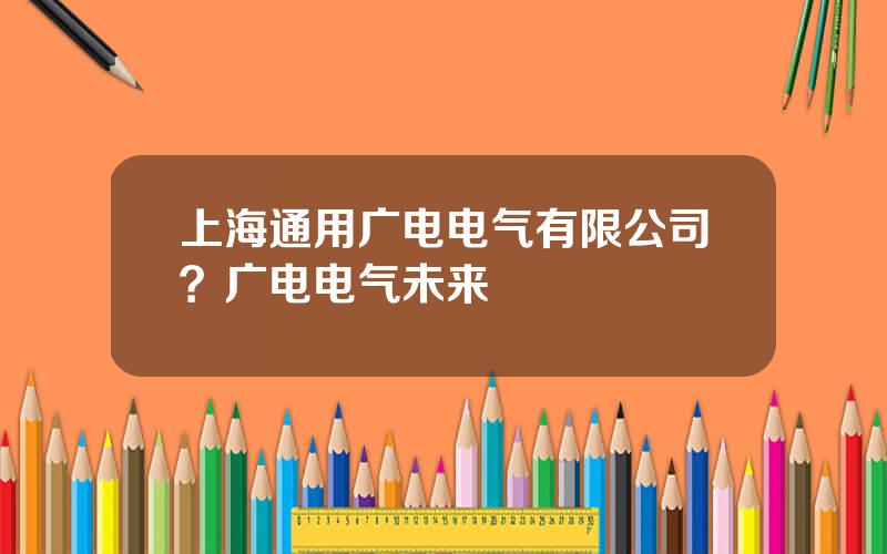 上海通用广电电气有限公司？广电电气未来