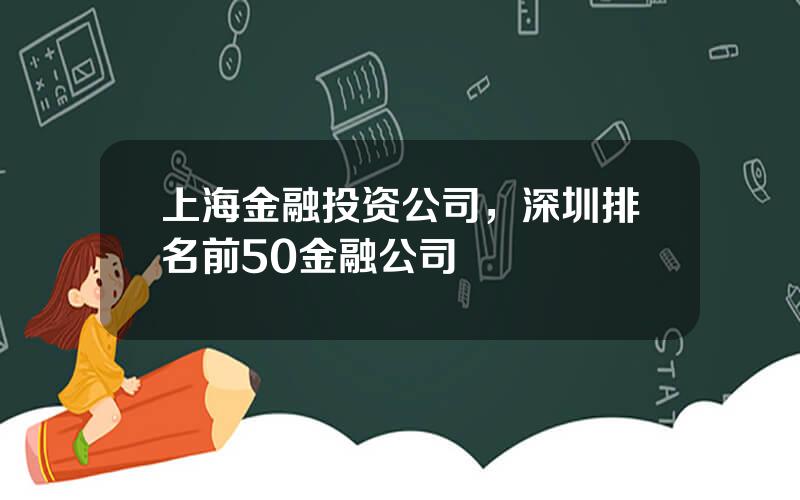 上海金融投资公司，深圳排名前50金融公司