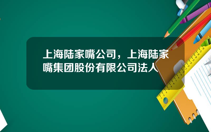 上海陆家嘴公司，上海陆家嘴集团股份有限公司法人