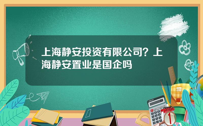 上海静安投资有限公司？上海静安置业是国企吗