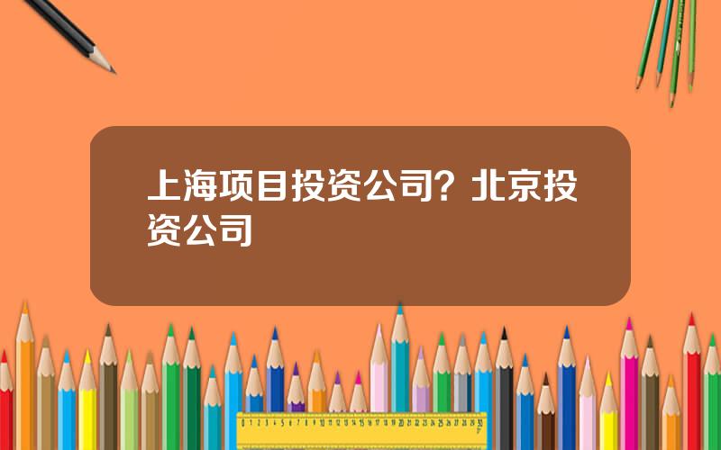 上海项目投资公司？北京投资公司