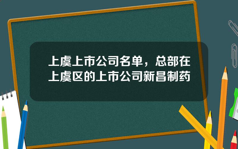 上虞上市公司名单，总部在上虞区的上市公司新昌制药