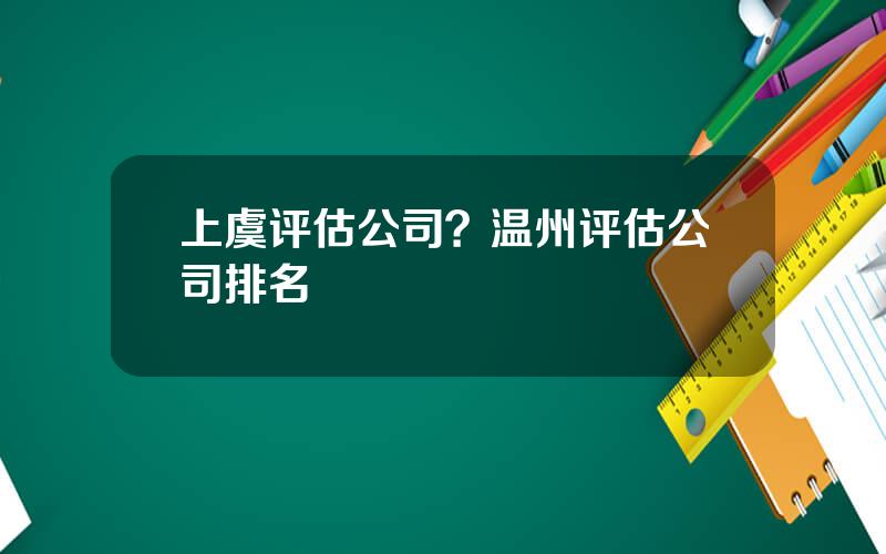 上虞评估公司？温州评估公司排名