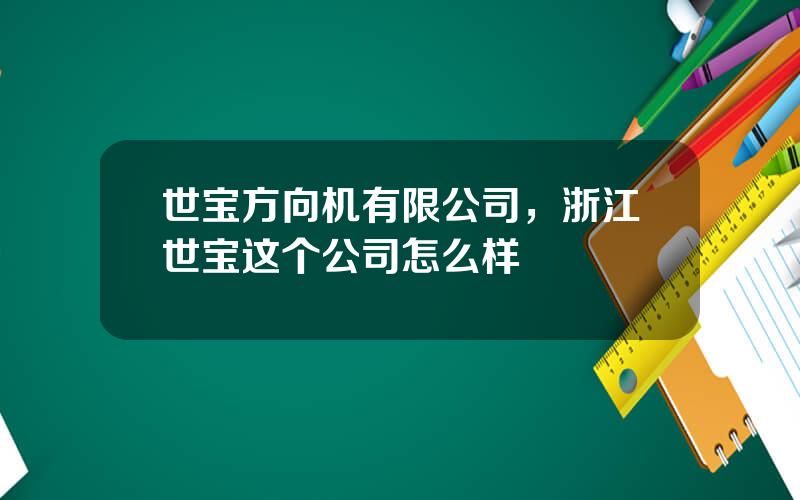 世宝方向机有限公司，浙江世宝这个公司怎么样