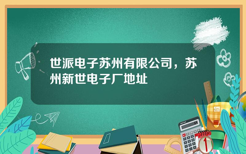 世派电子苏州有限公司，苏州新世电子厂地址