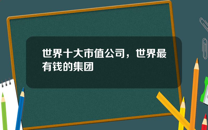 世界十大市值公司，世界最有钱的集团