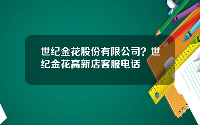 世纪金花股份有限公司？世纪金花高新店客服电话