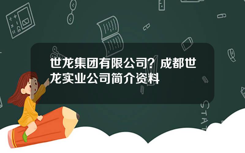 世龙集团有限公司？成都世龙实业公司简介资料