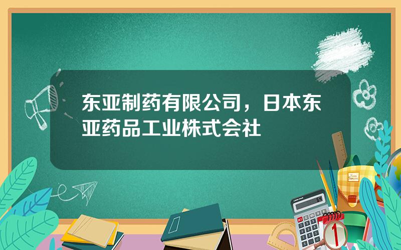 东亚制药有限公司，日本东亚药品工业株式会社