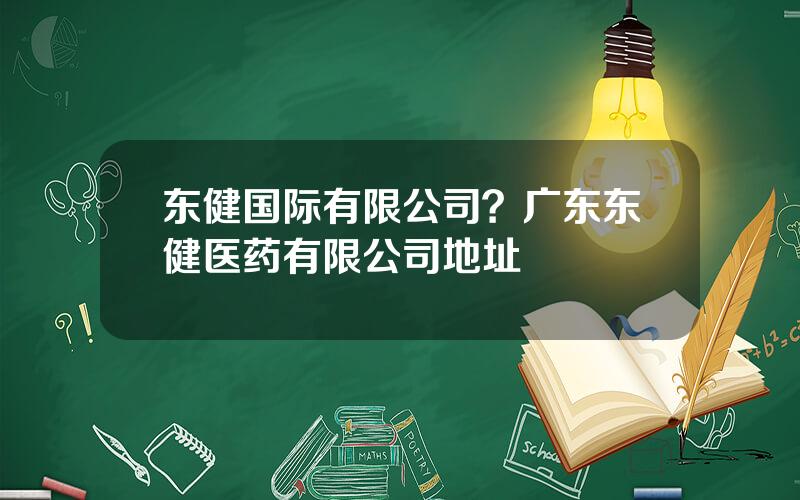 东健国际有限公司？广东东健医药有限公司地址