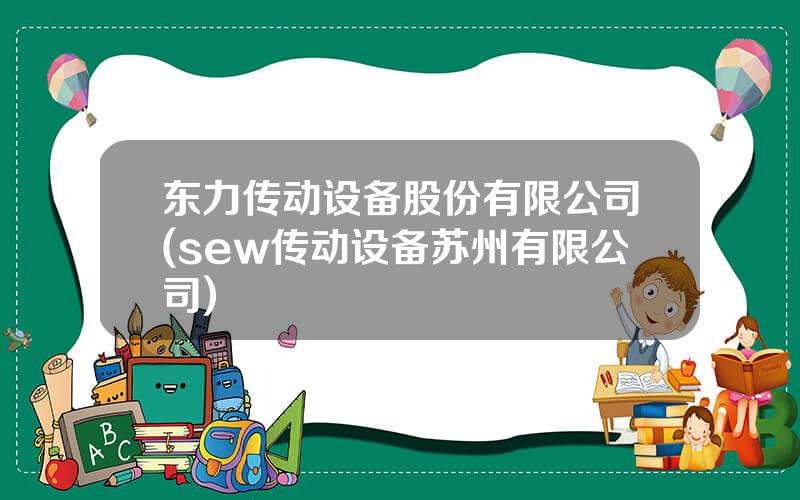 东力传动设备股份有限公司(sew传动设备苏州有限公司)