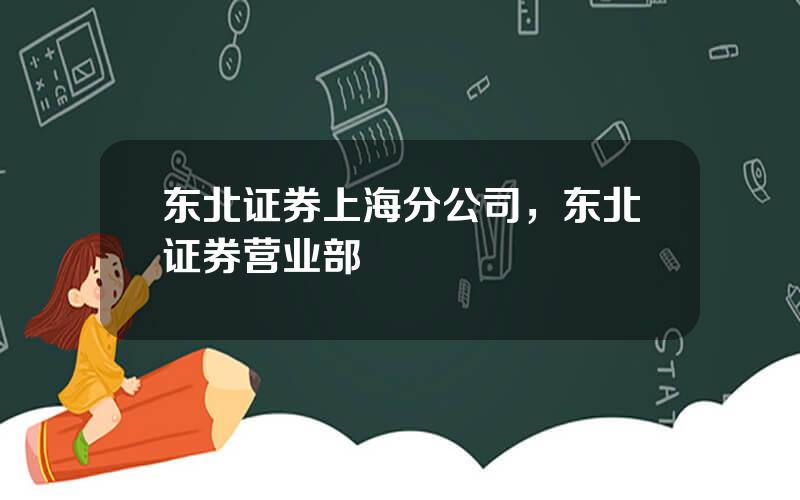 东北证券上海分公司，东北证券营业部