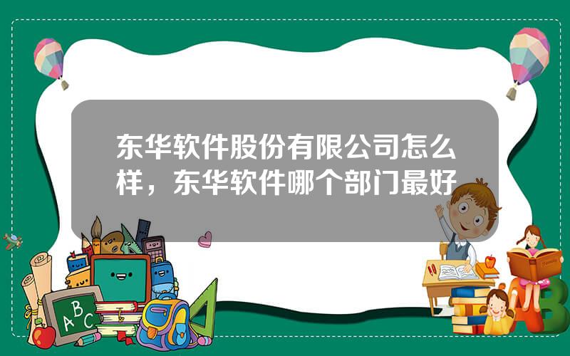 东华软件股份有限公司怎么样，东华软件哪个部门最好