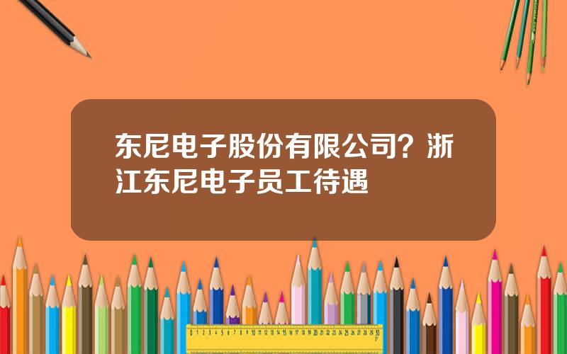 东尼电子股份有限公司？浙江东尼电子员工待遇