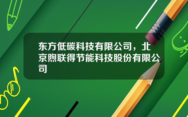 东方低碳科技有限公司，北京煦联得节能科技股份有限公司