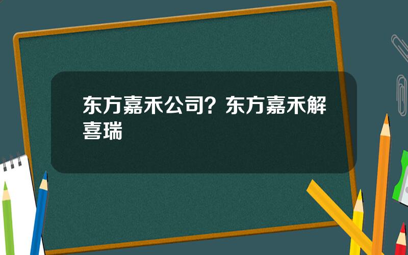 东方嘉禾公司？东方嘉禾解喜瑞