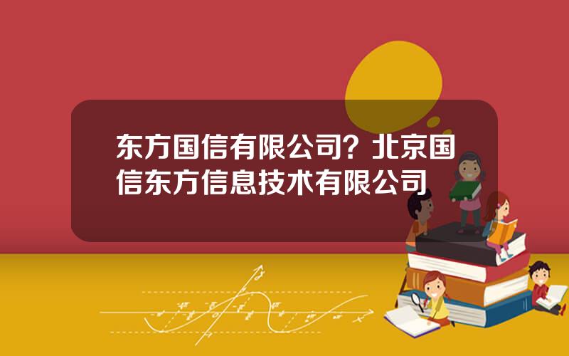 东方国信有限公司？北京国信东方信息技术有限公司